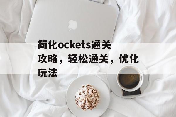 简化ockets通关攻略,轻松通关,优化玩法 简化ockets通关攻略,轻松通关,优化玩法
