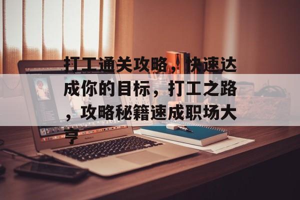 打工通关攻略,快速达成你的目标,打工之路,攻略秘籍速成职场大亨 打工通关攻略,快速达成你的目标,打工之路,攻略秘籍速成职场大亨