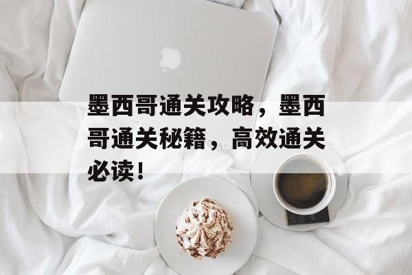 墨西哥通关攻略,墨西哥通关秘籍,高效通关必读! 墨西哥通关攻略,墨西哥通关秘籍,高效通关必读!