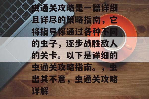 虫通关攻略是一篇详细且详尽的策略指南,它将指导你通过各种不同的虫子,逐步战胜敌人的关卡。以下是详细的虫通关攻略指南。,虫出其不意,虫通关攻略详解 虫通关攻略是一篇详细且详尽的策略指南,它将指导你通过各种不同的虫子,逐步战胜敌人的关卡。以下是详细的虫通关攻略指南。,虫出其不意,虫通关攻略详解