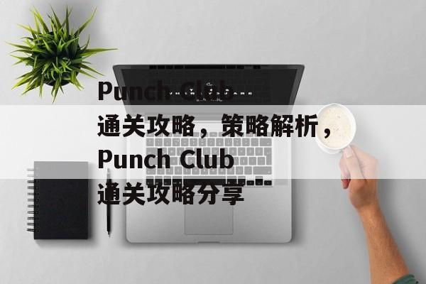 Punch Club通关攻略,策略解析,Punch Club通关攻略分享 Punch Club通关攻略,策略解析,Punch Club通关攻略分享