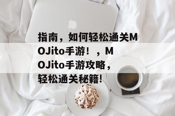 指南,如何轻松通关MOJito手游!,MOJito手游攻略,轻松通关秘籍! 指南,如何轻松通关MOJito手游!,MOJito手游攻略,轻松通关秘籍!