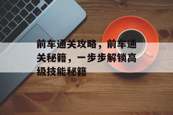 前车通关攻略，前车通关秘籍，一步步解锁高级技能秘籍