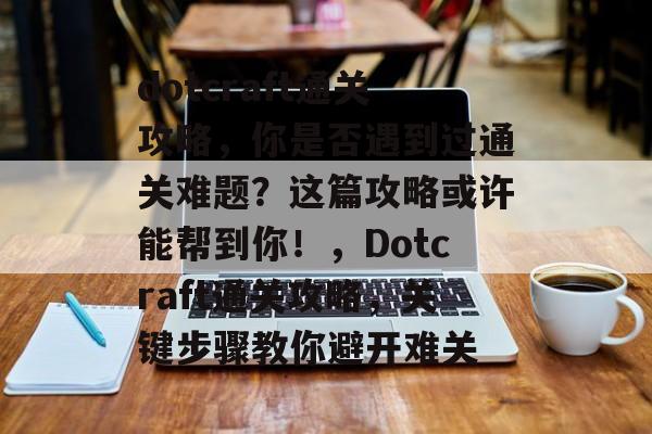 dotcraft通关攻略,你是否遇到过通关难题?这篇攻略或许能帮到你!,Dotcraft通关攻略,关键步骤教你避开难关 dotcraft通关攻略,你是否遇到过通关难题?这篇攻略或许能帮到你!,Dotcraft通关攻略,关键步骤教你避开难关