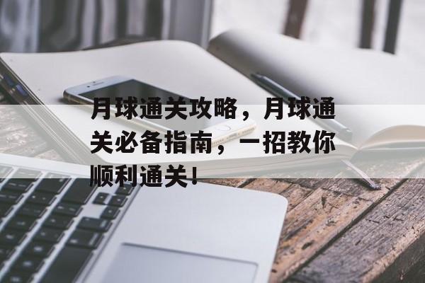 月球通关攻略,月球通关必备指南,一招教你顺利通关! 月球通关攻略,月球通关必备指南,一招教你顺利通关!