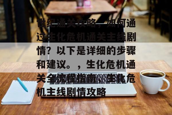 世纪通关攻略,如何通过生化危机通关主线剧情?以下是详细的步骤和建议。,生化危机通关全流程指南,生化危机主线剧情攻略 世纪通关攻略,如何通过生化危机通关主线剧情?以下是详细的步骤和建议。,生化危机通关全流程指南,生化危机主线剧情攻略