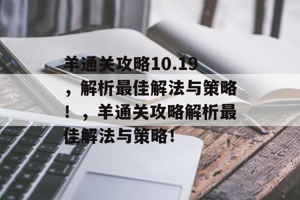 羊通关攻略10.19,解析最佳解法与策略!,羊通关攻略解析最佳解法与策略! 羊通关攻略10.19,解析最佳解法与策略!,羊通关攻略解析最佳解法与策略!