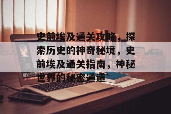 史前埃及通关攻略,探索历史的神奇秘境,史前埃及通关指南,神秘世界的秘密通道 史前埃及通关攻略,探索历史的神奇秘境,史前埃及通关指南,神秘世界的秘密通道