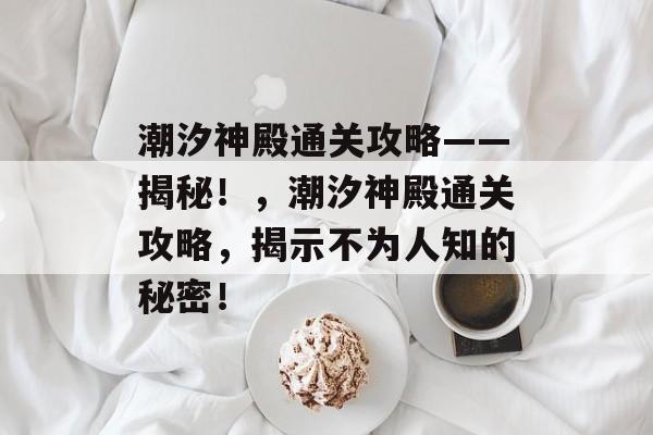 潮汐神殿通关攻略——揭秘!,潮汐神殿通关攻略,揭示不为人知的秘密! 潮汐神殿通关攻略——揭秘!,潮汐神殿通关攻略,揭示不为人知的秘密!