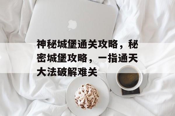 神秘城堡通关攻略，秘密城堡攻略，一指通天大法破解难关
