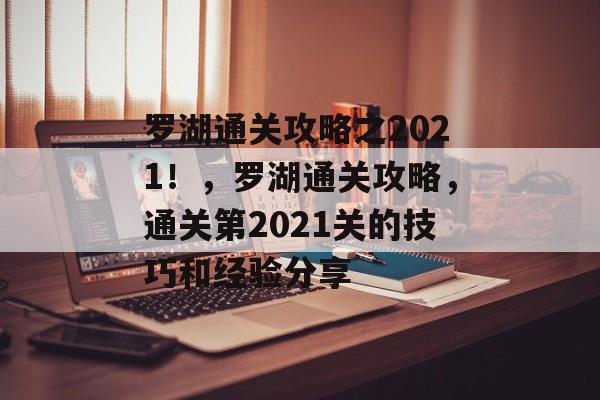 罗湖通关攻略之2021！，罗湖通关攻略，通关第2021关的技巧和经验分享