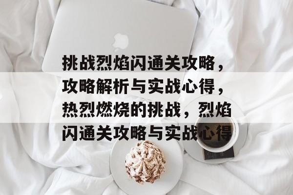 挑战烈焰闪通关攻略，攻略解析与实战心得，热烈燃烧的挑战，烈焰闪通关攻略与实战心得
