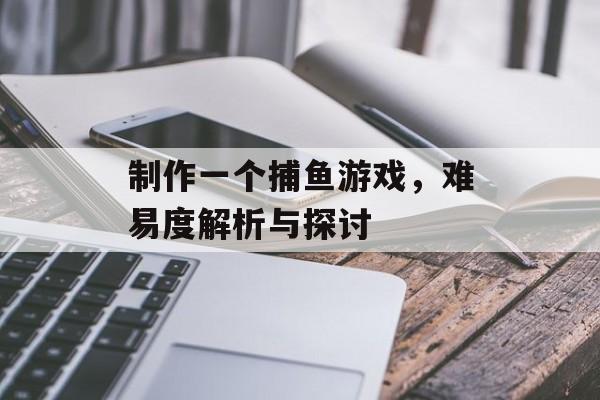 制作一个捕鱼游戏，难易度解析与探讨