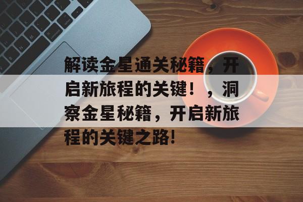 解读金星通关秘籍,开启新旅程的关键!,洞察金星秘籍,开启新旅程的关键之路! 解读金星通关秘籍,开启新旅程的关键!,洞察金星秘籍,开启新旅程的关键之路!