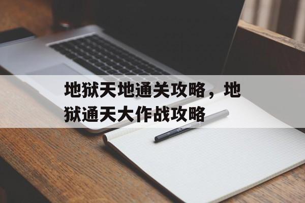 地狱天地通关攻略,地狱通天大作战攻略 地狱天地通关攻略,地狱通天大作战攻略