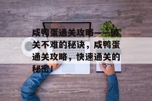 咸鸭蛋通关攻略——破关不难的秘诀，咸鸭蛋通关攻略，快速通关的秘密！