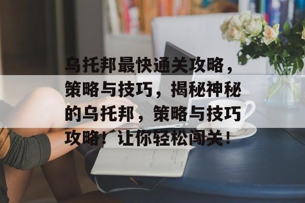 乌托邦最快通关攻略，策略与技巧，揭秘神秘的乌托邦，策略与技巧攻略！让你轻松闯关！