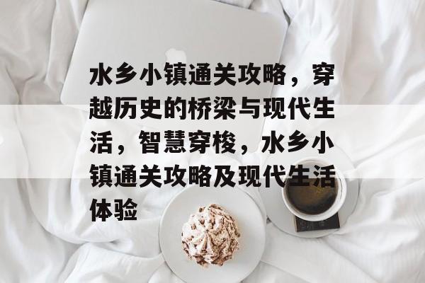 水乡小镇通关攻略，穿越历史的桥梁与现代生活，智慧穿梭，水乡小镇通关攻略及现代生活体验