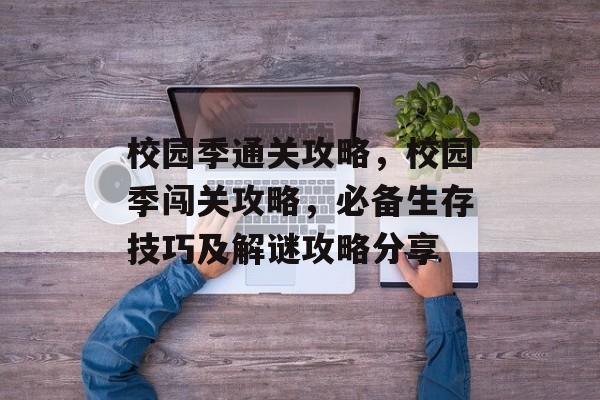 校园季通关攻略,校园季闯关攻略,必备生存技巧及解谜攻略分享 校园季通关攻略,校园季闯关攻略,必备生存技巧及解谜攻略分享