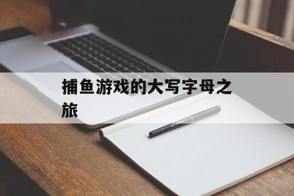 捕鱼游戏的大写字母之旅 捕鱼游戏的大写字母之旅