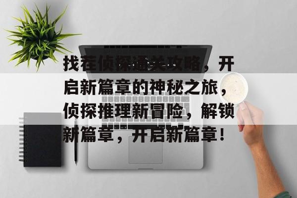 找茬侦探通关攻略，开启新篇章的神秘之旅，侦探推理新冒险，解锁新篇章，开启新篇章！