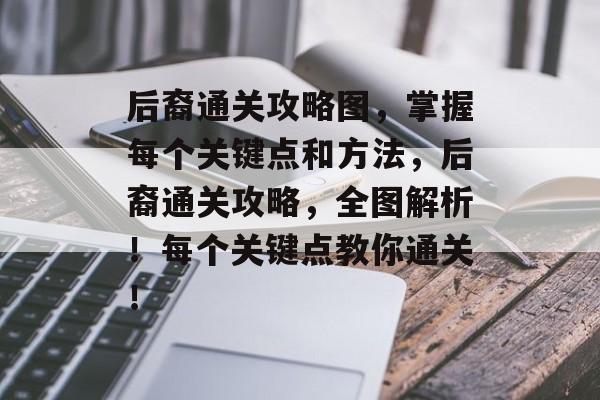 后裔通关攻略图,掌握每个关键点和方法,后裔通关攻略,全图解析!每个关键点教你通关! 后裔通关攻略图,掌握每个关键点和方法,后裔通关攻略,全图解析!每个关键点教你通关!