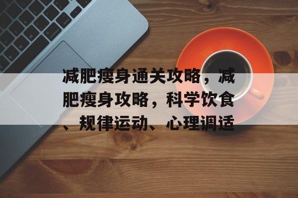 减肥瘦身通关攻略,减肥瘦身攻略,科学饮食、规律运动、心理调适 减肥瘦身通关攻略,减肥瘦身攻略,科学饮食、规律运动、心理调适