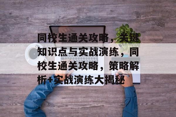 同校生通关攻略,关键知识点与实战演练,同校生通关攻略,策略解析+实战演练大揭秘 同校生通关攻略,关键知识点与实战演练,同校生通关攻略,策略解析+实战演练大揭秘