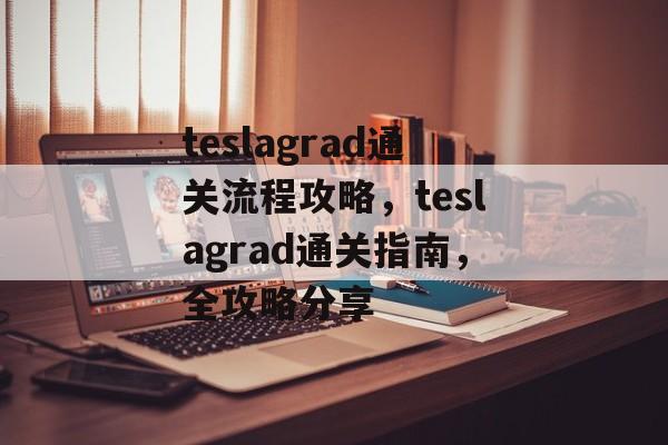 teslagrad通关流程攻略,teslagrad通关指南,全攻略分享 teslagrad通关流程攻略,teslagrad通关指南,全攻略分享