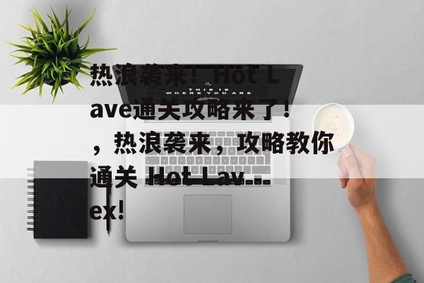 热浪袭来！Hot Lave通关攻略来了！，热浪袭来，攻略教你通关 Hot Lavex!