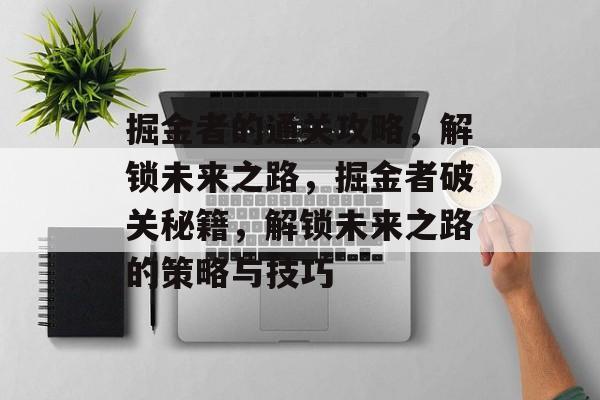掘金者的通关攻略,解锁未来之路,掘金者破关秘籍,解锁未来之路的策略与技巧 掘金者的通关攻略,解锁未来之路,掘金者破关秘籍,解锁未来之路的策略与技巧