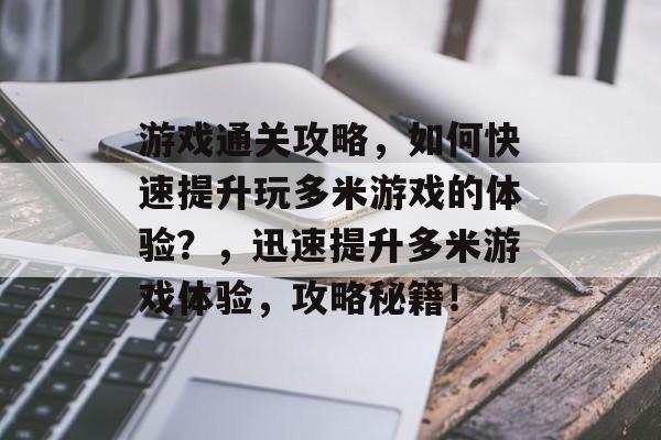 游戏通关攻略,如何快速提升玩多米游戏的体验?,迅速提升多米游戏体验,攻略秘籍! 游戏通关攻略,如何快速提升玩多米游戏的体验?,迅速提升多米游戏体验,攻略秘籍!
