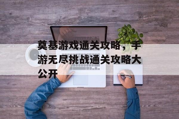 奠基游戏通关攻略，手游无尽挑战通关攻略大公开