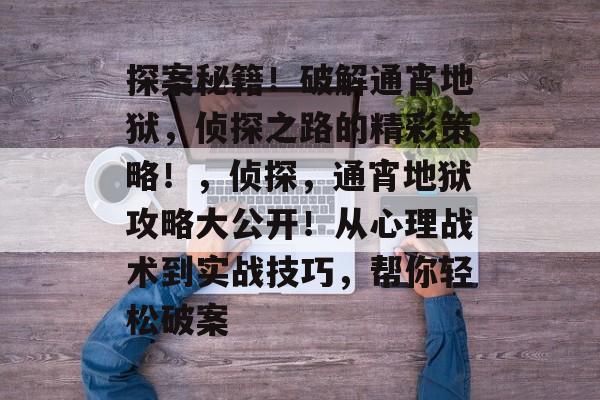 探案秘籍！破解通宵地狱，侦探之路的精彩策略！，侦探，通宵地狱攻略大公开！从心理战术到实战技巧，帮你轻松破案