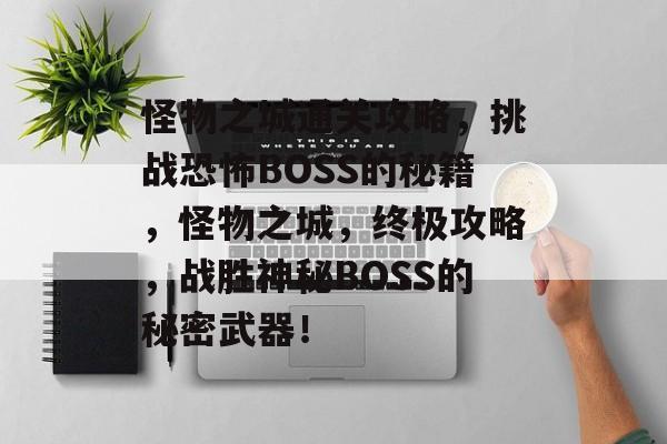 怪物之城通关攻略,挑战恐怖BOSS的秘籍,怪物之城,终极攻略,战胜神秘BOSS的秘密武器! 怪物之城通关攻略,挑战恐怖BOSS的秘籍,怪物之城,终极攻略,战胜神秘BOSS的秘密武器!