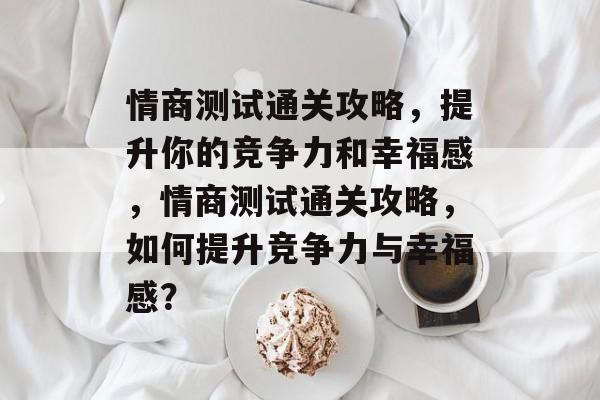 情商测试通关攻略,提升你的竞争力和幸福感,情商测试通关攻略,如何提升竞争力与幸福感? 情商测试通关攻略,提升你的竞争力和幸福感,情商测试通关攻略,如何提升竞争力与幸福感?