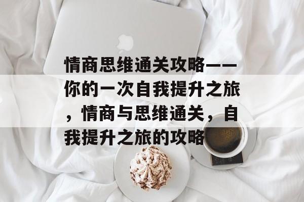 情商思维通关攻略——你的一次自我提升之旅,情商与思维通关,自我提升之旅的攻略 情商思维通关攻略——你的一次自我提升之旅,情商与思维通关,自我提升之旅的攻略