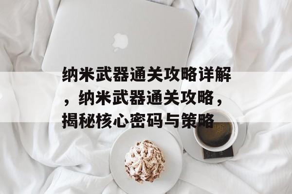纳米武器通关攻略详解,纳米武器通关攻略,揭秘核心密码与策略 纳米武器通关攻略详解,纳米武器通关攻略,揭秘核心密码与策略