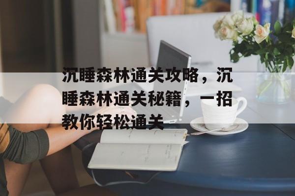 沉睡森林通关攻略,沉睡森林通关秘籍,一招教你轻松通关 沉睡森林通关攻略,沉睡森林通关秘籍,一招教你轻松通关