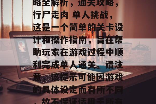 行尸走肉，单人通关攻略全解析，通关攻略，行尸走肉 单人挑战，这是一个简单的关卡设计和操作指南，旨在帮助玩家在游戏过程中顺利完成单人通关。请注意，该提示可能因游戏的具体设定而有所不同，故不保证适用于所有游戏版本。