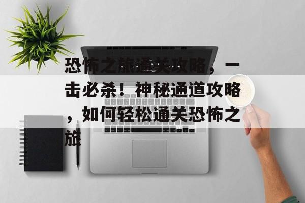 恐怖之旅通关攻略,一击必杀!神秘通道攻略,如何轻松通关恐怖之旅 恐怖之旅通关攻略,一击必杀!神秘通道攻略,如何轻松通关恐怖之旅