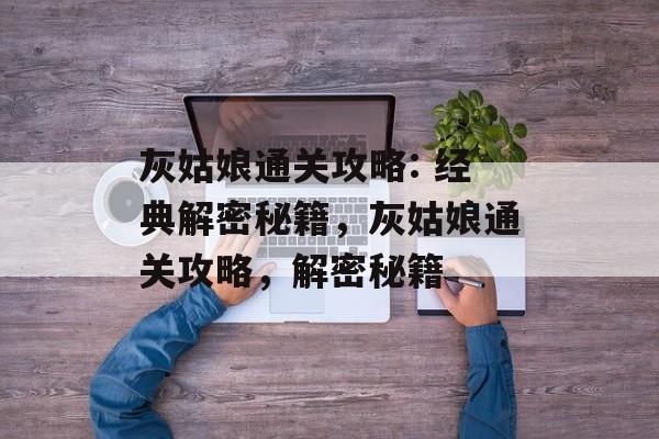灰姑娘通关攻略: 经典解密秘籍,灰姑娘通关攻略,解密秘籍 灰姑娘通关攻略: 经典解密秘籍,灰姑娘通关攻略,解密秘籍