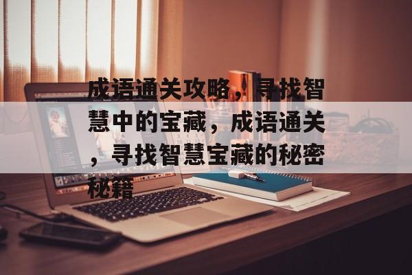 成语通关攻略,寻找智慧中的宝藏,成语通关,寻找智慧宝藏的秘密秘籍 成语通关攻略,寻找智慧中的宝藏,成语通关,寻找智慧宝藏的秘密秘籍