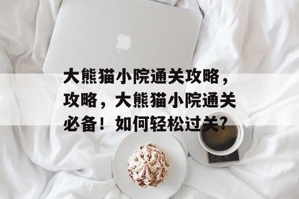 大熊猫小院通关攻略，攻略，大熊猫小院通关必备！如何轻松过关?