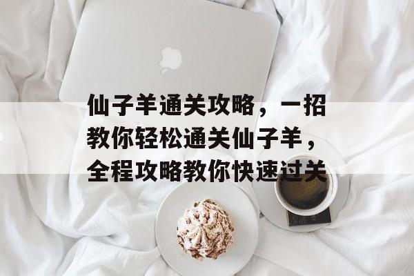 仙子羊通关攻略,一招教你轻松通关仙子羊,全程攻略教你快速过关 仙子羊通关攻略,一招教你轻松通关仙子羊,全程攻略教你快速过关