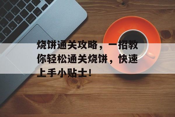 烧饼通关攻略,一招教你轻松通关烧饼,快速上手小贴士! 烧饼通关攻略,一招教你轻松通关烧饼,快速上手小贴士!