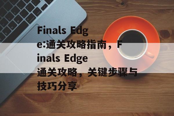 Finals Edge:通关攻略指南，Finals Edge通关攻略，关键步骤与技巧分享