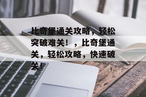 比奇堡通关攻略,轻松突破难关!,比奇堡通关,轻松攻略,快速破关! 比奇堡通关攻略,轻松突破难关!,比奇堡通关,轻松攻略,快速破关!