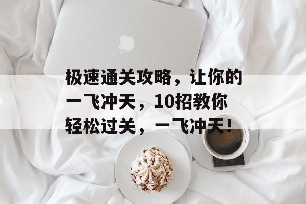 极速通关攻略,让你的一飞冲天,10招教你轻松过关,一飞冲天! 极速通关攻略,让你的一飞冲天,10招教你轻松过关,一飞冲天!