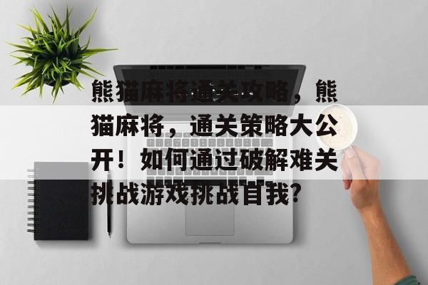 熊猫麻将通关攻略，熊猫麻将，通关策略大公开！如何通过破解难关挑战游戏挑战自我?